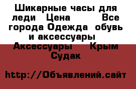 Шикарные часы для леди › Цена ­ 600 - Все города Одежда, обувь и аксессуары » Аксессуары   . Крым,Судак